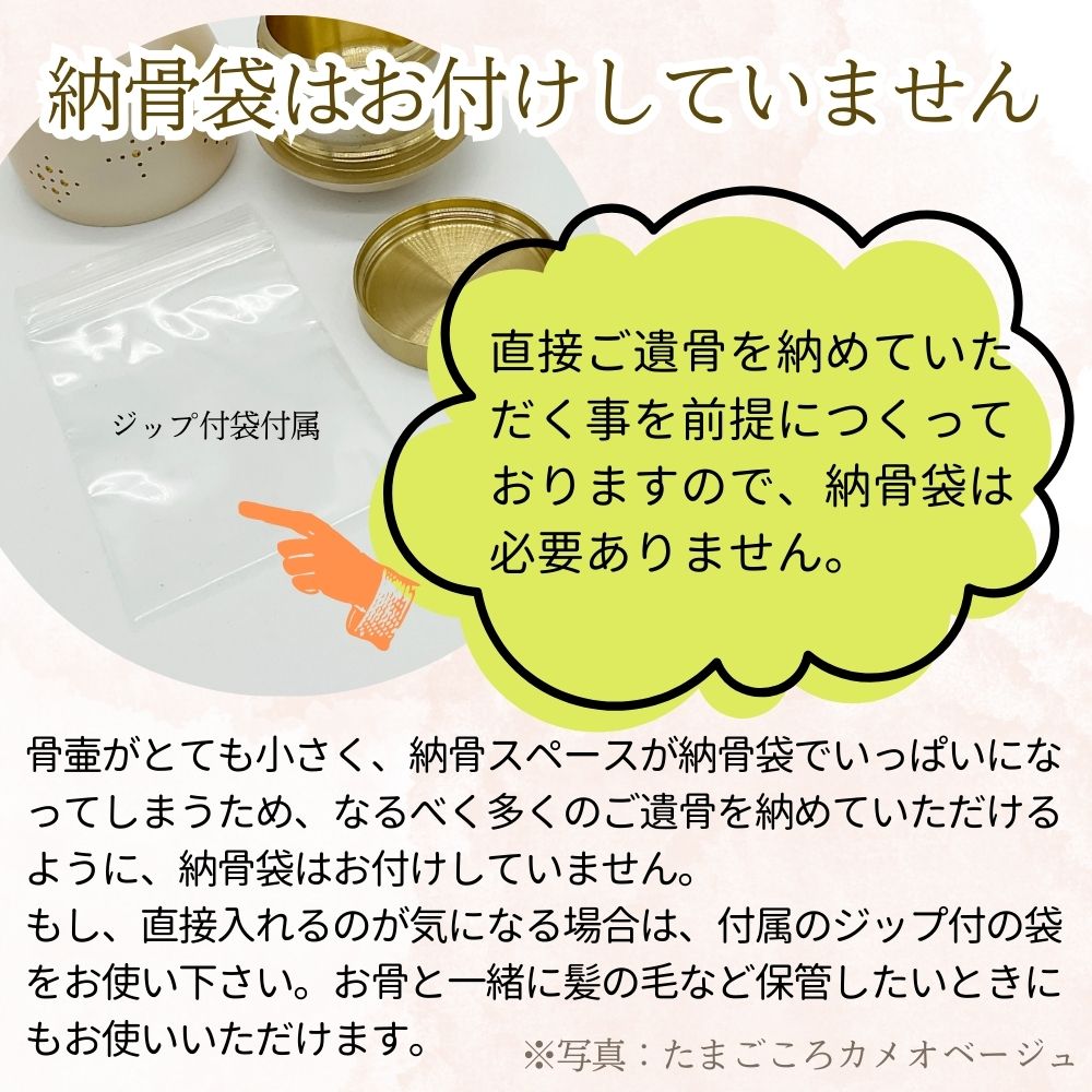 なるべく多くのご遺骨を納めて頂けるように納骨袋はお付けしていませんが、直接納めるのが気になる場合は付属のジップ付き袋をお使い下さい。